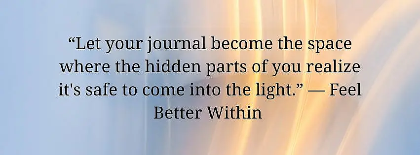 Shadow Work Journal Prompts for Beginners Let your journal become the space where the hidden parts of you realize its safe to come into the light. — Feel Better Within Shadow Work Journal Prompts for Beginners